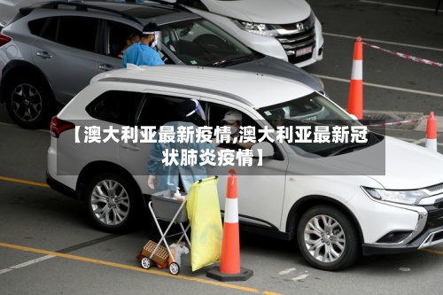 【澳大利亚最新疫情,澳大利亚最新冠状肺炎疫情】-第3张图片