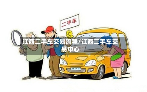 江西二手车交易流程/江西二手车交易中心-第2张图片
