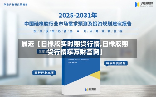 最近【日橡胶实时期货行情,日橡胶期货行情东方财富网】-第2张图片