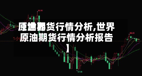 【世界
原油期货行情分析,世界
原油期货行情分析报告】-第3张图片