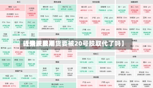 近来
【天胶费用
行情天胶期货要被20号胶取代了吗】