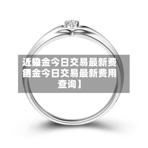 近来
【铂金今日交易最新费用
铂金今日交易最新费用
查询】