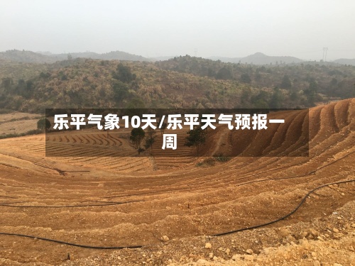 乐平气象10天/乐平天气预报一周-第2张图片