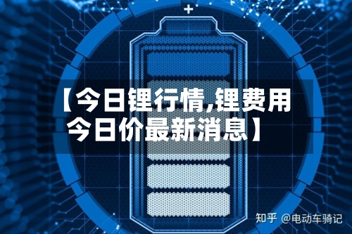 【今日锂行情,锂费用
今日价最新消息】-第2张图片