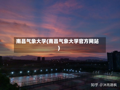 南昌气象大学(南昌气象大学官方网站)-第3张图片