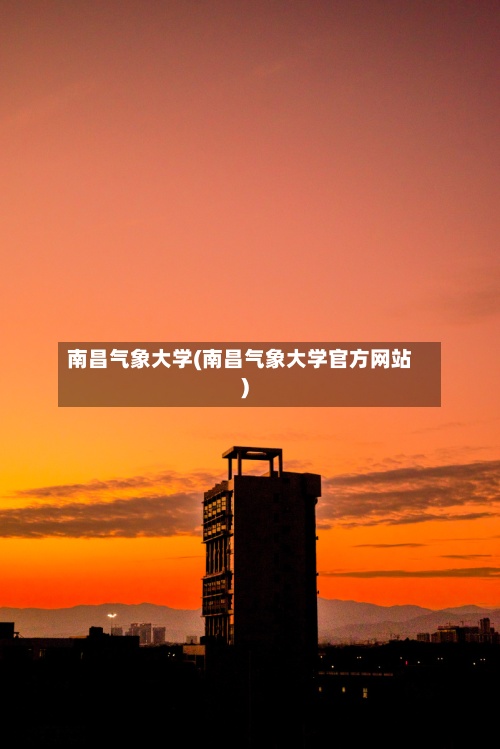 南昌气象大学(南昌气象大学官方网站)-第2张图片