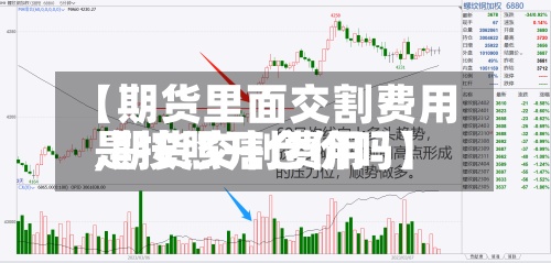 【期货里面交割费用
,期货交割费用
是按照开仓价吗】-第2张图片
