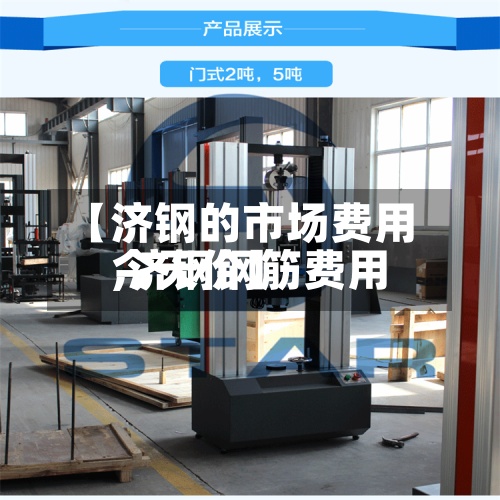 【济钢的市场费用
,济钢钢筋费用
今天价】