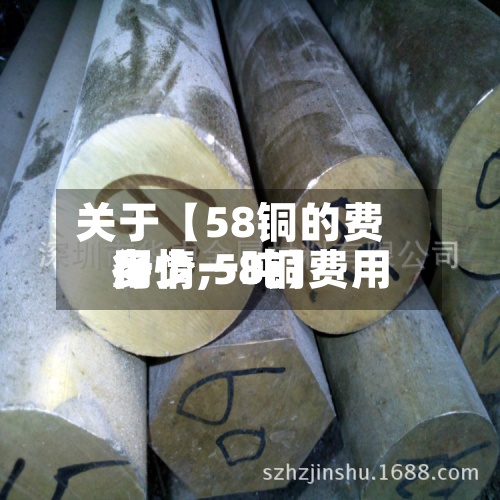 关于【58铜的费用
行情,58铜费用
多少一吨】