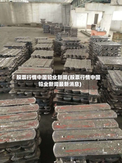 股票行情中国铅业新闻(股票行情中国铅业新闻最新消息)