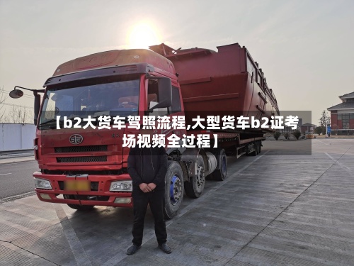 【b2大货车驾照流程,大型货车b2证考场视频全过程】