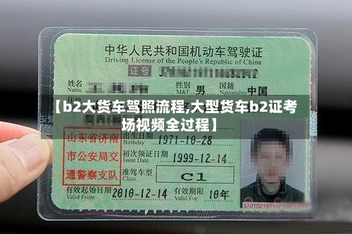 【b2大货车驾照流程,大型货车b2证考场视频全过程】-第3张图片