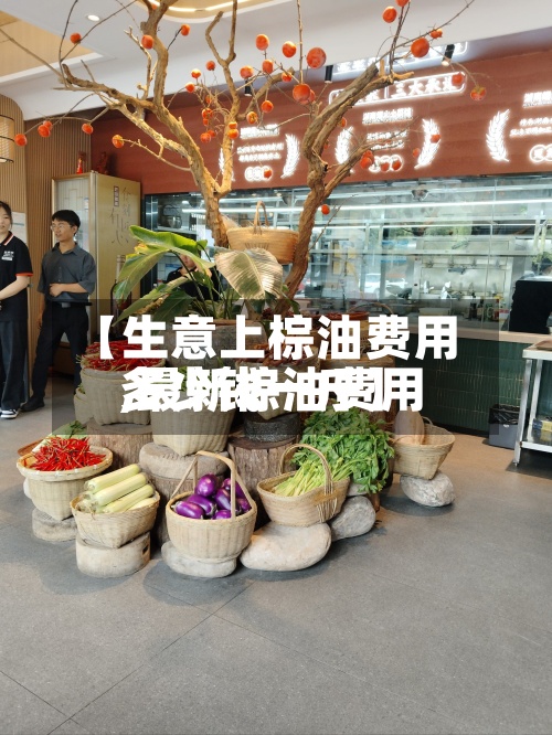 【生意上棕油费用,最新棕油费用多少钱一斤】-第2张图片