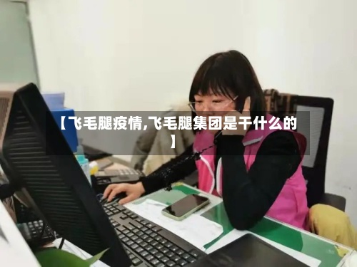 【飞毛腿疫情,飞毛腿集团是干什么的】-第3张图片