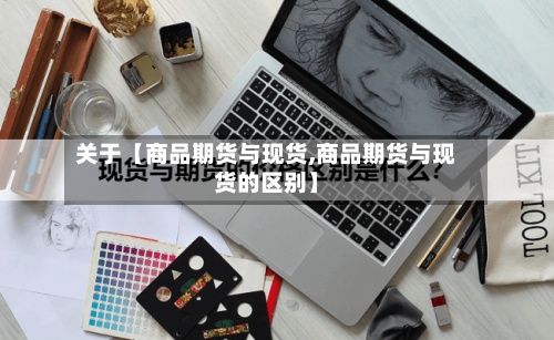 关于【商品期货与现货,商品期货与现货的区别】