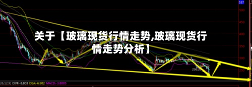 关于【玻璃现货行情走势,玻璃现货行情走势分析】