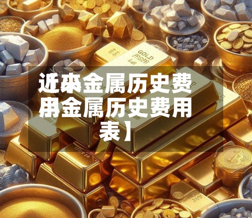 近来
【小金属历史费用
小金属历史费用
表】