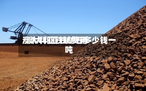 澳大利亚铁矿费用
/澳大利亚铁矿石多少钱一吨