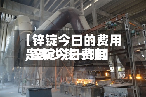 【锌锭今日的费用
,锌锭今日费用
是多少钱一吨】-第2张图片