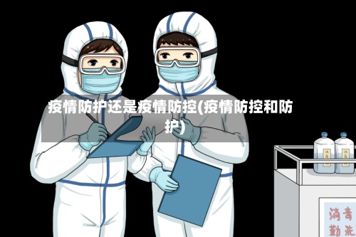 疫情防护还是疫情防控(疫情防控和防护)