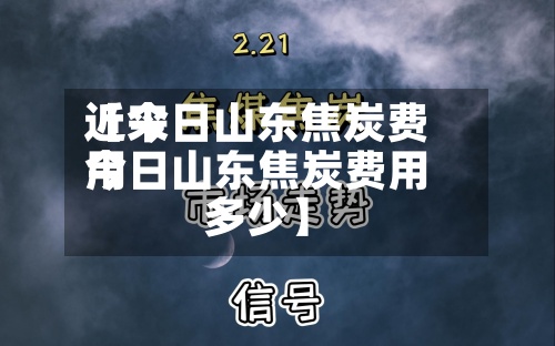 近来
【今日山东焦炭费用
今日山东焦炭费用
多少】-第3张图片