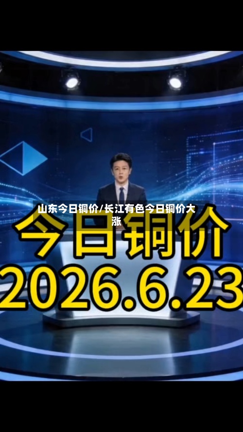 山东今日铜价/长江有色今日铜价大涨