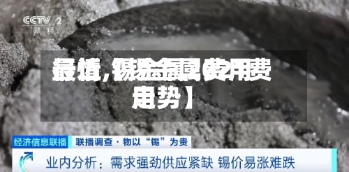 最近【锡金属费用
行情,锡金属2021费用
走势】