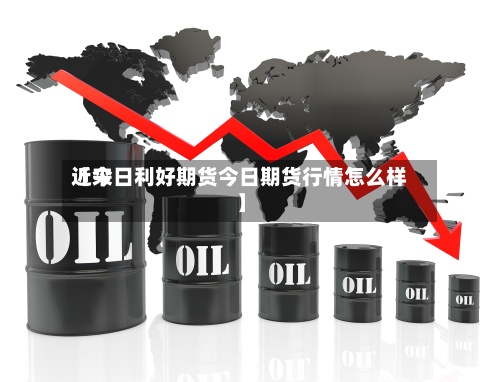 近来
【今日利好期货今日期货行情怎么样】-第2张图片