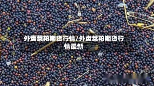 外盘菜粕期货行情/外盘菜粕期货行情最新-第2张图片