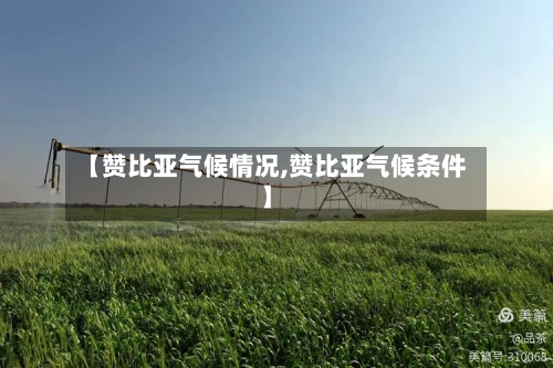 【赞比亚气候情况,赞比亚气候条件】