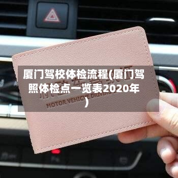 厦门驾校体检流程(厦门驾照体检点一览表2020年)