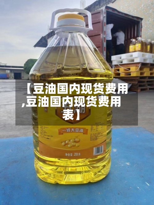 【豆油国内现货费用
,豆油国内现货费用
表】