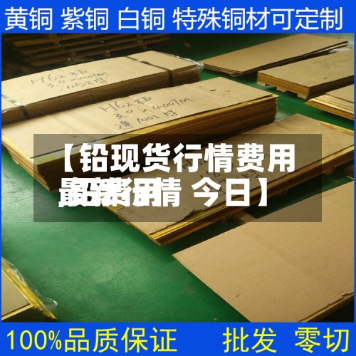 【铅现货行情费用
,铅费用
最新行情 今日】