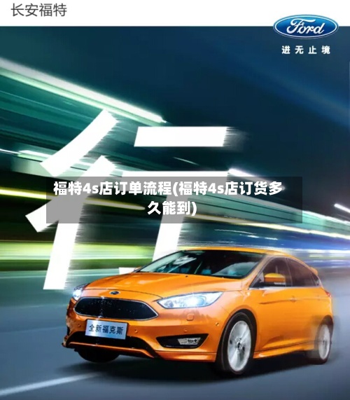 福特4s店订单流程(福特4s店订货多久能到)-第2张图片