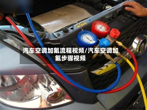 汽车空调加氟流程视频/汽车空调加氟步骤视频