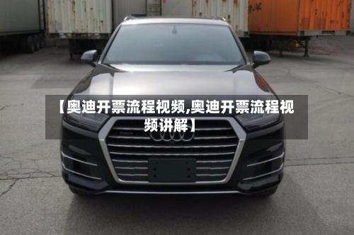 【奥迪开票流程视频,奥迪开票流程视频讲解】-第2张图片