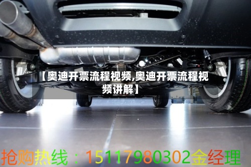 【奥迪开票流程视频,奥迪开票流程视频讲解】