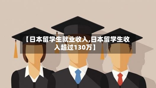 【日本留学生就业收入,日本留学生收入超过130万】-第3张图片