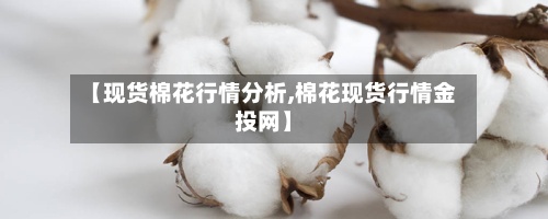 【现货棉花行情分析,棉花现货行情金投网】