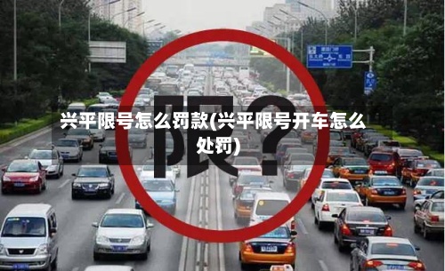 兴平限号怎么罚款(兴平限号开车怎么处罚)