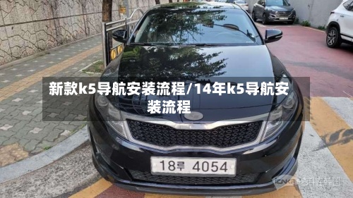 新款k5导航安装流程/14年k5导航安装流程