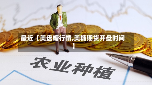 最近【美盘糖行情,美糖期货开盘时间】-第2张图片