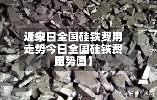 近来
【今日全国硅铁费用
走势今日全国硅铁费用
走势图】