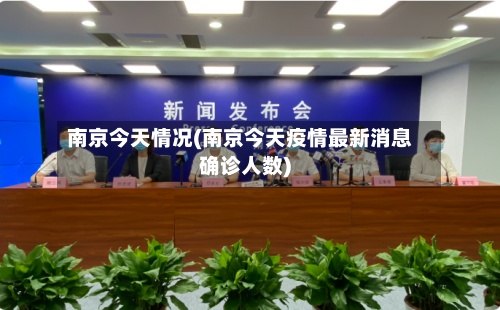 南京今天情况(南京今天疫情最新消息确诊人数)-第2张图片