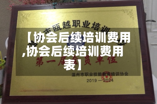【协会后续培训费用
,协会后续培训费用
表】