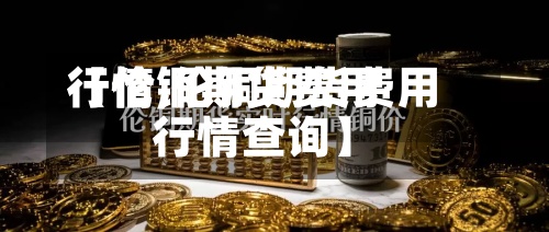 【伦铜期货费用
行情,伦铜期货费用
行情查询】