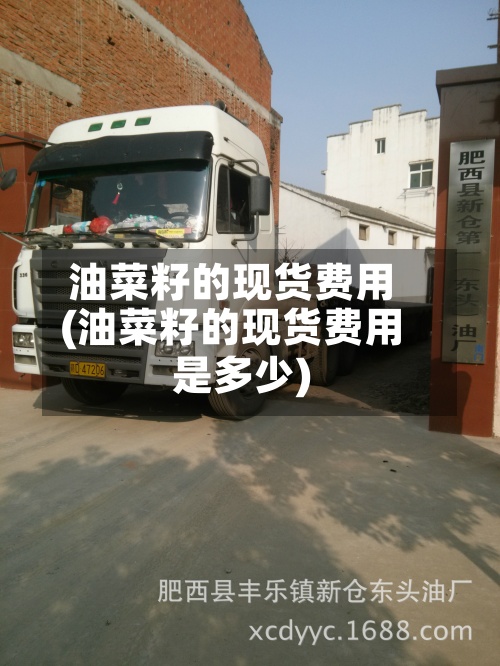 油菜籽的现货费用
(油菜籽的现货费用
是多少)-第2张图片