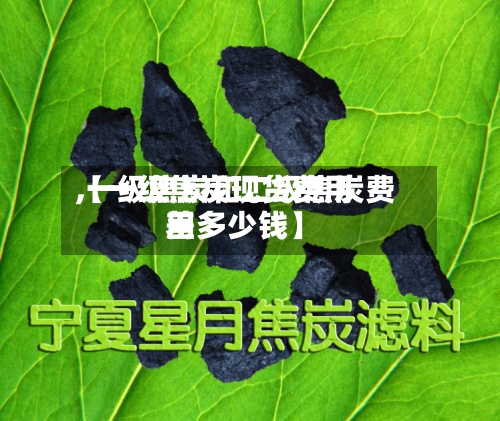 【一级焦炭现货费用
,一级焦炭和二级焦炭费用
差多少钱】