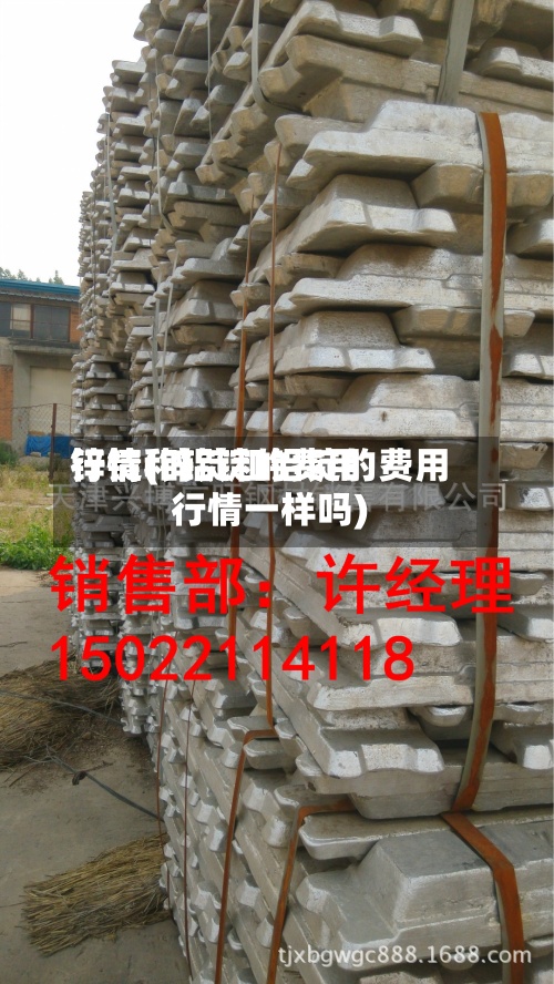锌锭和铝锭的费用行情(锌锭和铝锭的费用行情一样吗)