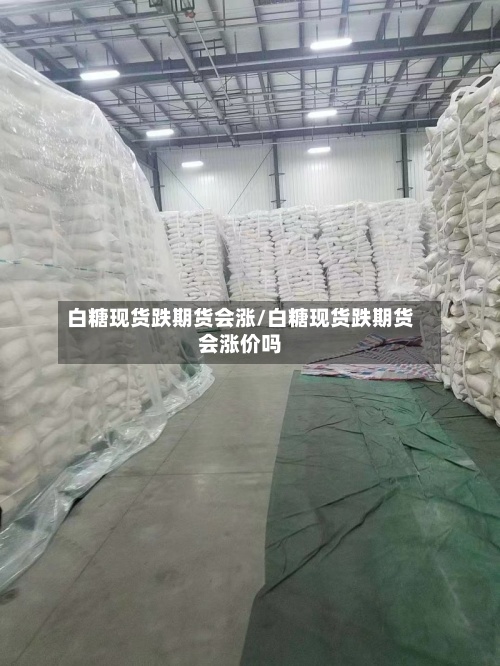 白糖现货跌期货会涨/白糖现货跌期货会涨价吗
